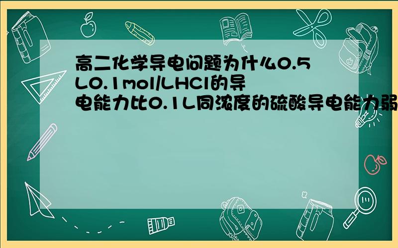 高二化学导电问题为什么0.5L0.1mol/LHCl的导电能力比0.1L同浓度的硫酸导电能力弱?如果说是硫酸能电离的H离