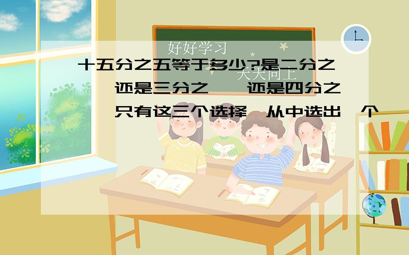 十五分之五等于多少?是二分之一,还是三分之一,还是四分之一,只有这三个选择,从中选出一个