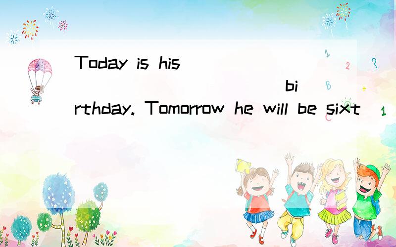 Today is his ____________ birthday. Tomorrow he will be sixt