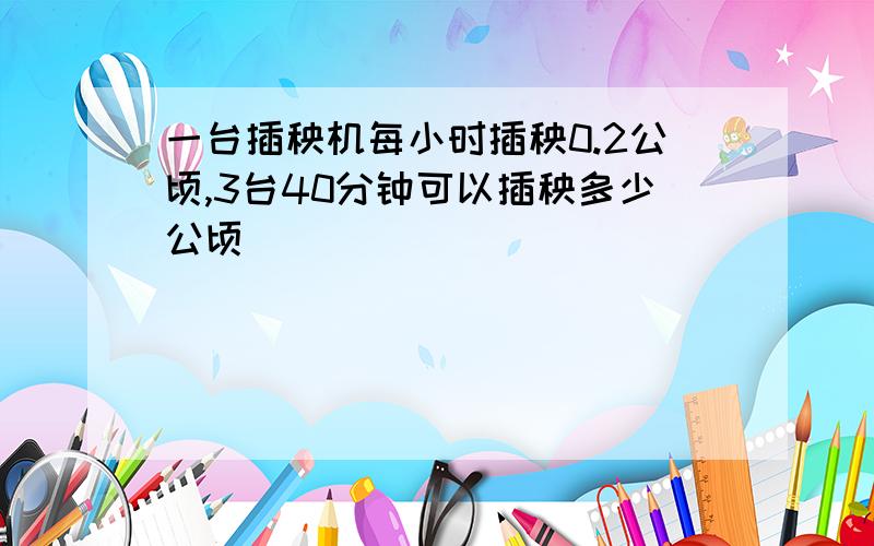 一台插秧机每小时插秧0.2公顷,3台40分钟可以插秧多少公顷