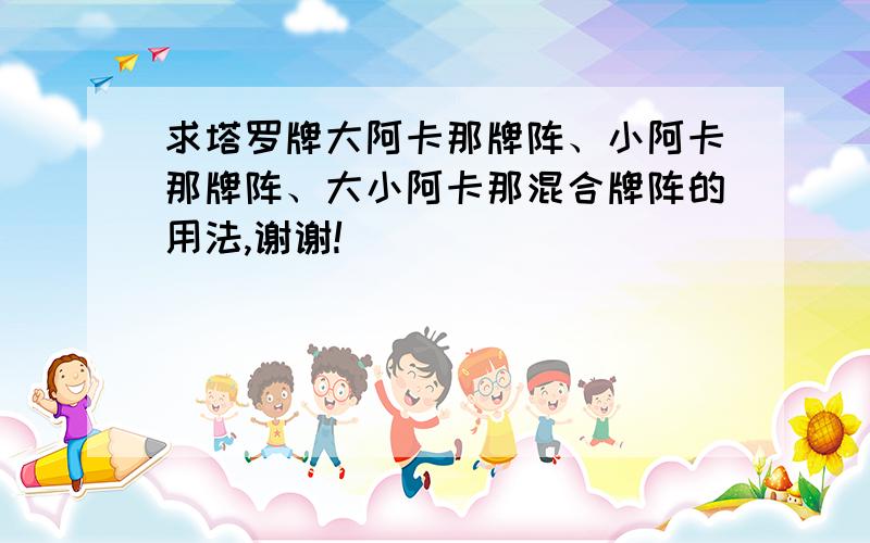 求塔罗牌大阿卡那牌阵、小阿卡那牌阵、大小阿卡那混合牌阵的用法,谢谢!
