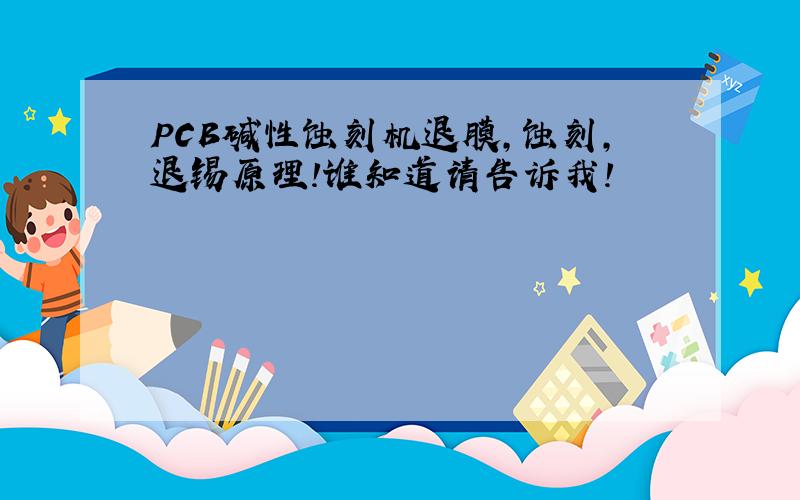 PCB碱性蚀刻机退膜,蚀刻,退锡原理!谁知道请告诉我!