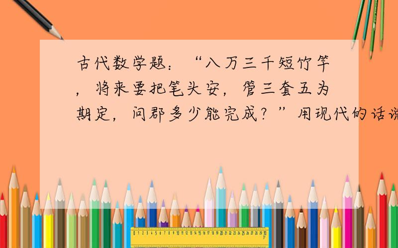 古代数学题：“八万三千短竹竿，将来要把笔头安，管三套五为期定，问郡多少能完成？”用现代的话说就是：有83000根短竹，每