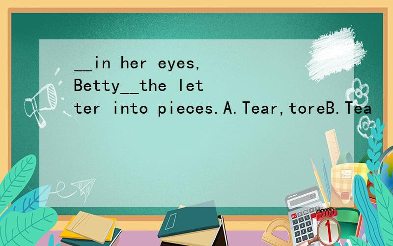 __in her eyes,Betty__the letter into pieces.A.Tear,toreB.Tea