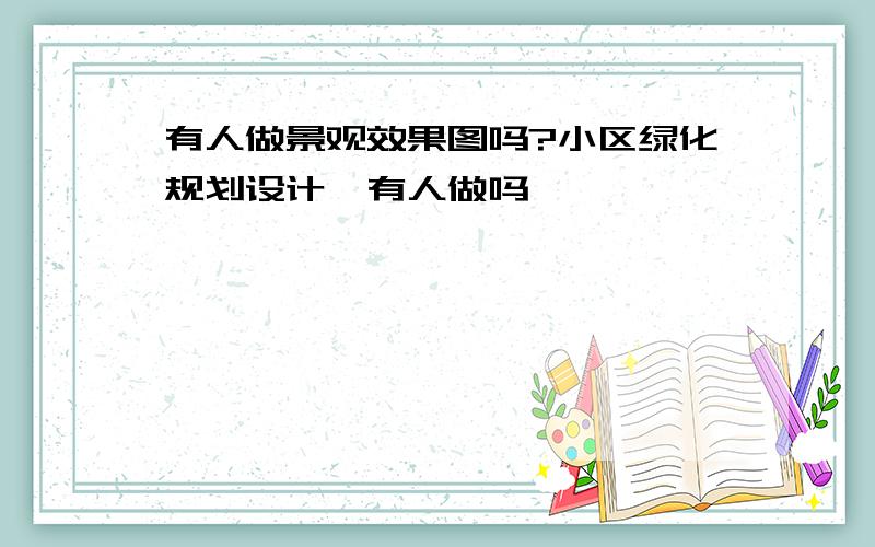 有人做景观效果图吗?小区绿化规划设计,有人做吗