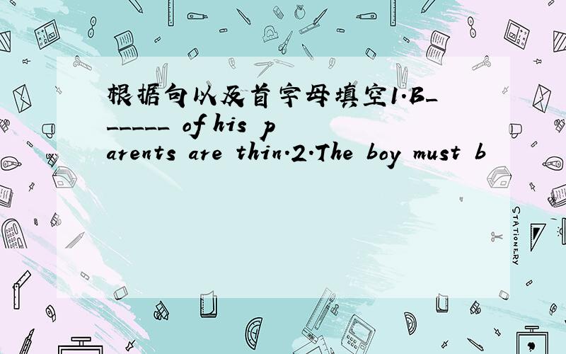 根据句以及首字母填空1.B______ of his parents are thin.2.The boy must b