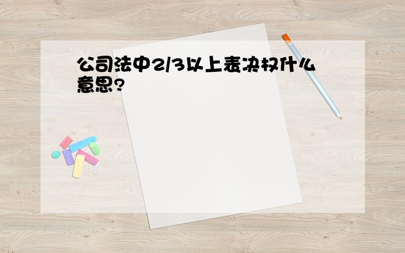 公司法中2/3以上表决权什么意思?