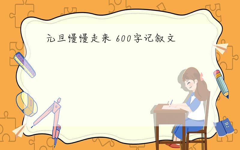 元旦慢慢走来 600字记叙文