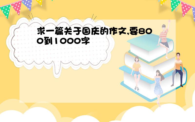 求一篇关于国庆的作文,要800到1000字