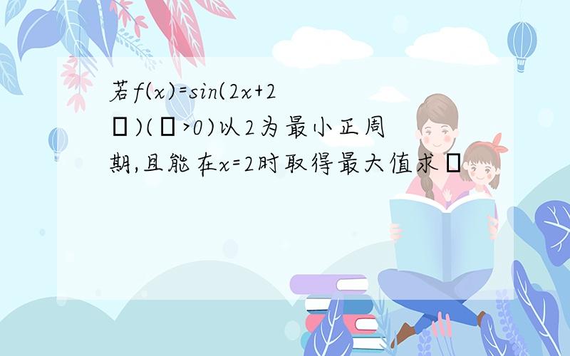 若f(x)=sin(2x+2θ)(ω>0)以2为最小正周期,且能在x=2时取得最大值求θ