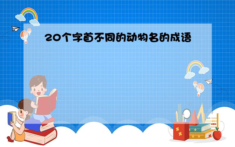 20个字首不同的动物名的成语