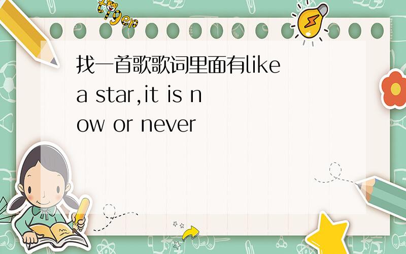 找一首歌歌词里面有like a star,it is now or never