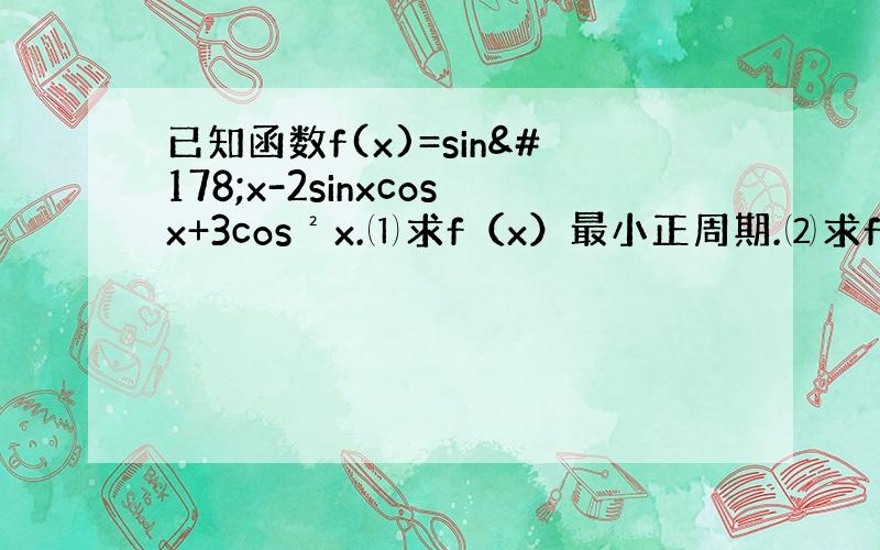 已知函数f(x)=sin²x-2sinxcosx+3cos²x.⑴求f（x）最小正周期.⑵求f（x）