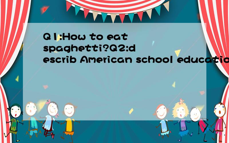 Q1:How to eat spaghetti?Q2:describ American school education