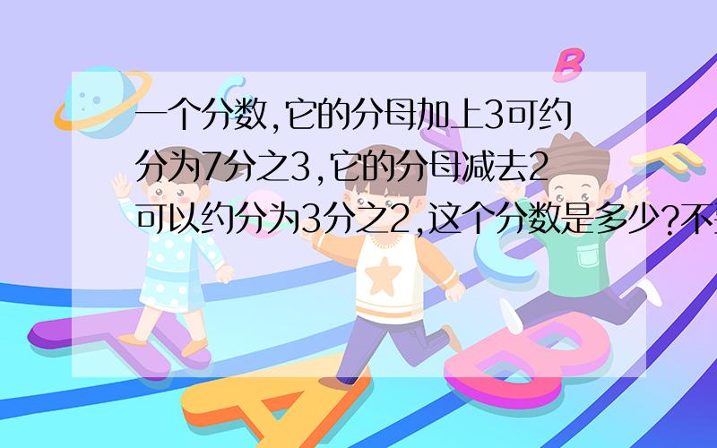 一个分数,它的分母加上3可约分为7分之3,它的分母减去2可以约分为3分之2,这个分数是多少?不要方程并麻烦详解