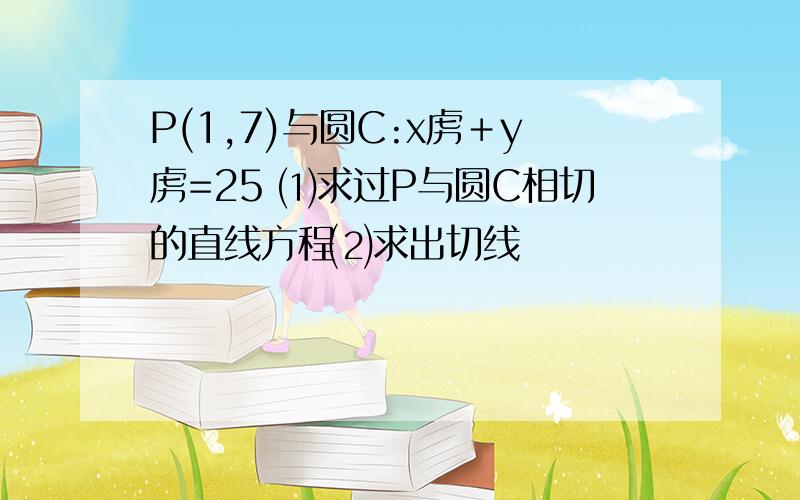 P(1,7)与圆C:x虏＋y虏=25 ⑴求过P与圆C相切的直线方程⑵求出切线