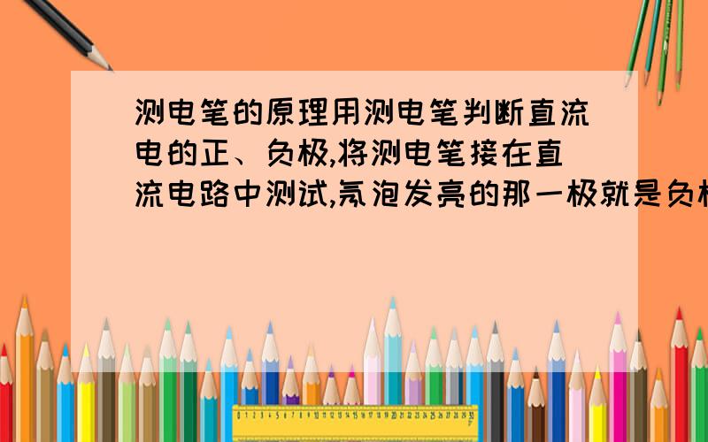 测电笔的原理用测电笔判断直流电的正、负极,将测电笔接在直流电路中测试,氖泡发亮的那一极就是负极,不发亮的一极是正极,为什