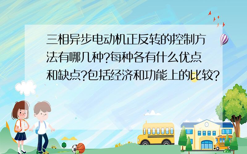 三相异步电动机正反转的控制方法有哪几种?每种各有什么优点和缺点?包括经济和功能上的比较?