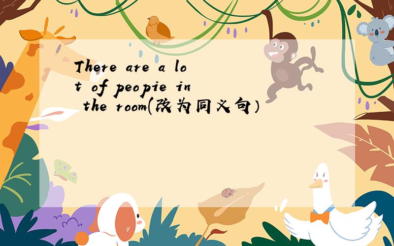 There are a lot of peopie in the room(改为同义句）