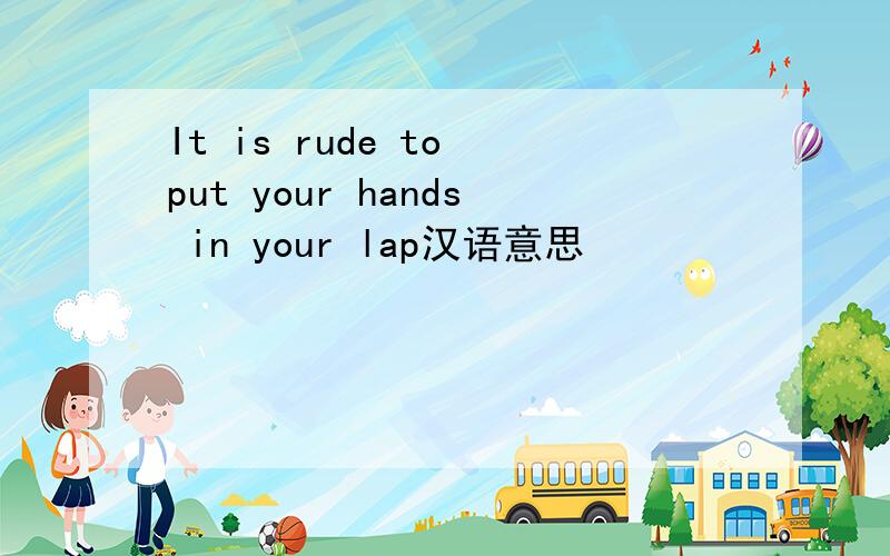 It is rude to put your hands in your lap汉语意思