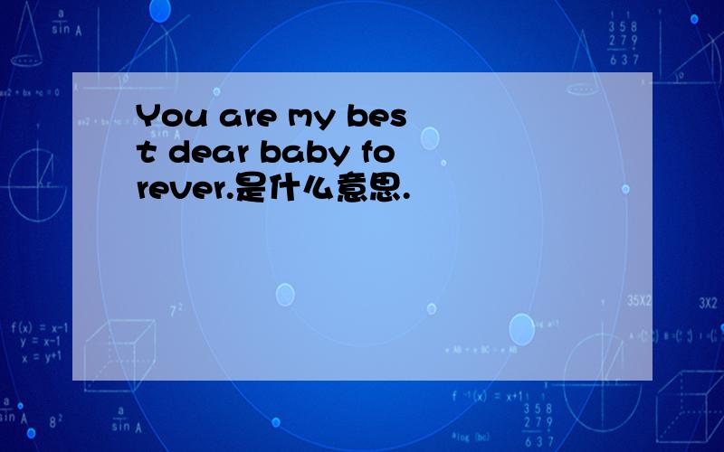 You are my best dear baby forever.是什么意思.