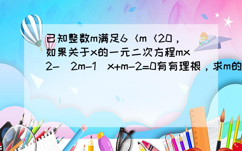 已知整数m满足6＜m＜20，如果关于x的一元二次方程mx2-（2m-1）x+m-2=0有有理根，求m的值及方程的根．