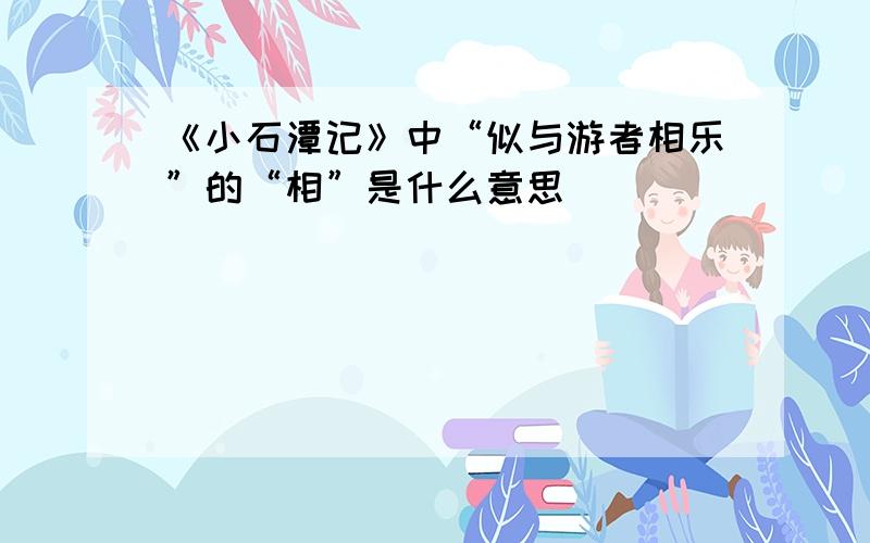 《小石潭记》中“似与游者相乐”的“相”是什么意思