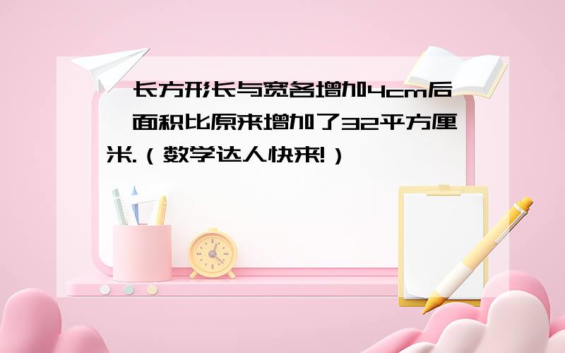 一长方形长与宽各增加4cm后,面积比原来增加了32平方厘米.（数学达人快来!）