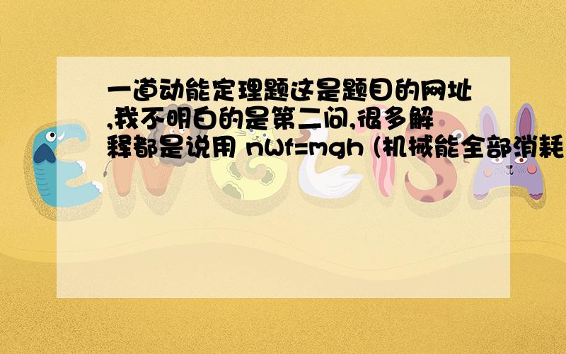 一道动能定理题这是题目的网址,我不明白的是第二问,很多解释都是说用 nWf=mgh (机械能全部消耗在摩擦）=0.5*1