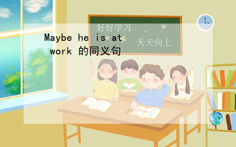 Maybe he is at work 的同义句