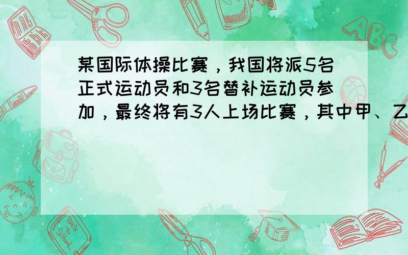 某国际体操比赛，我国将派5名正式运动员和3名替补运动员参加，最终将有3人上场比赛，其中甲、乙两名替补运动员均不上场比赛的