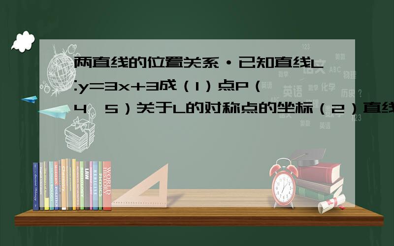 两直线的位置关系·已知直线L:y=3x+3成（1）点P（4,5）关于L的对称点的坐标（2）直线y=x-2关于L的对称直线