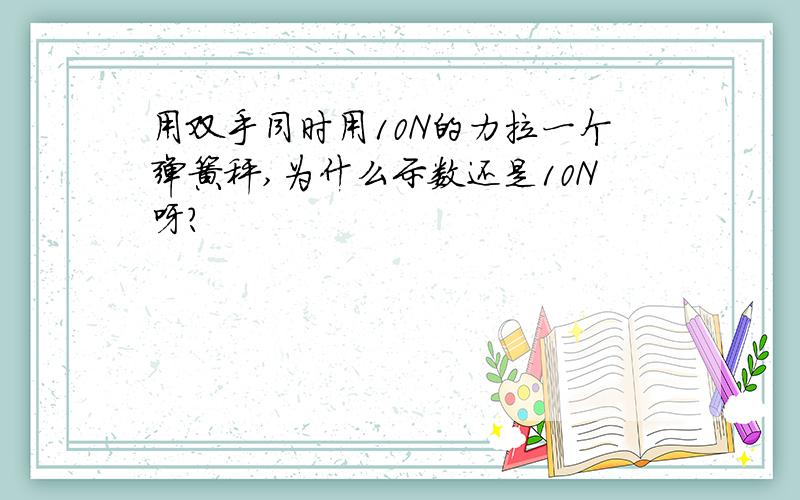 用双手同时用10N的力拉一个弹簧秤,为什么示数还是10N呀?