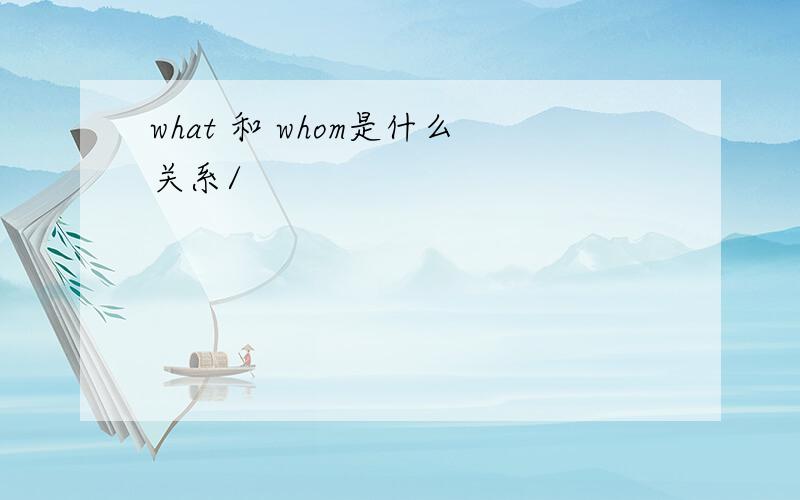 what 和 whom是什么关系/