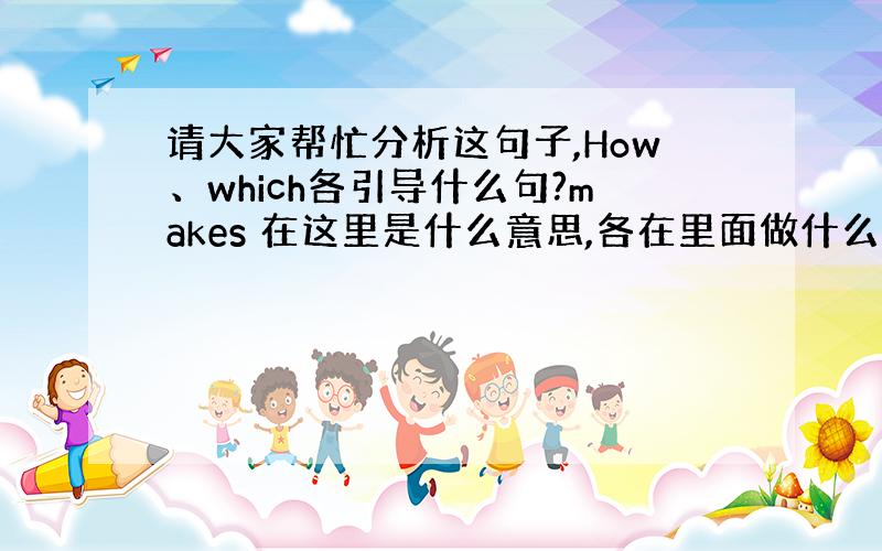 请大家帮忙分析这句子,How、which各引导什么句?makes 在这里是什么意思,各在里面做什么成分,谢谢大家