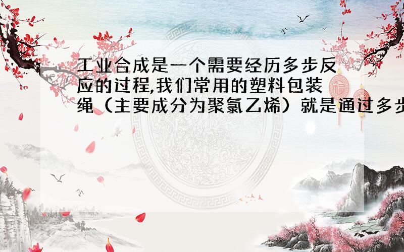 工业合成是一个需要经历多步反应的过程,我们常用的塑料包装绳（主要成分为聚氯乙烯）就是通过多步反应生产出来的.现在有1,2