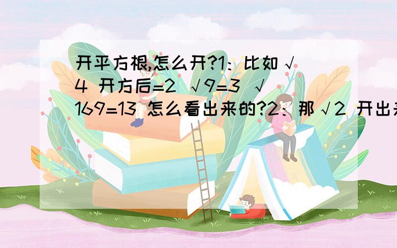 开平方根,怎么开?1：比如√4 开方后=2 √9=3 √169=13 怎么看出来的?2：那√2 开出来等于多少?怎么算?