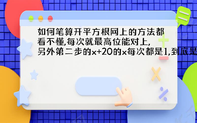 如何笔算开平方根网上的方法都看不懂,每次就最高位能对上,另外第二步的x+20的x每次都是1,到底是原数1还是下面1的平方