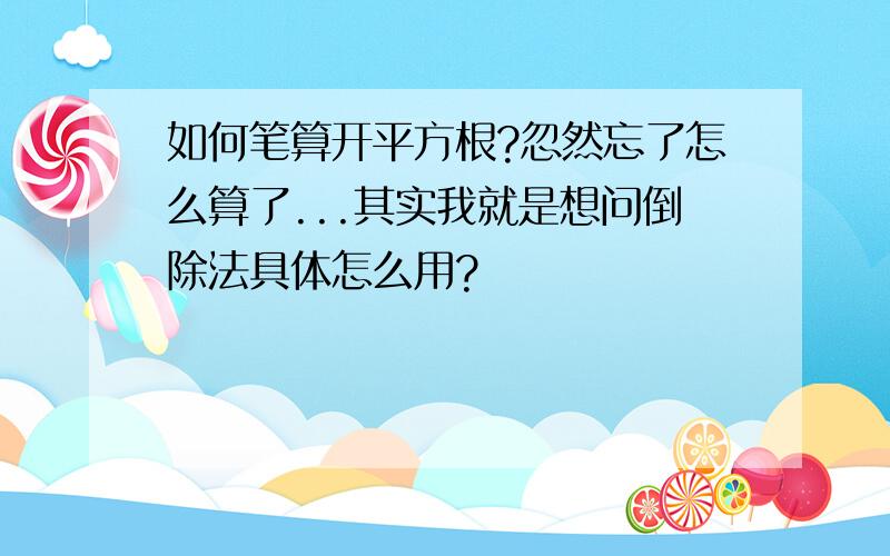 如何笔算开平方根?忽然忘了怎么算了...其实我就是想问倒除法具体怎么用?