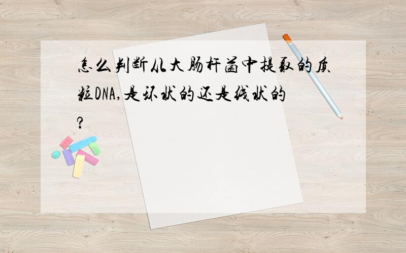 怎么判断从大肠杆菌中提取的质粒DNA,是环状的还是线状的?