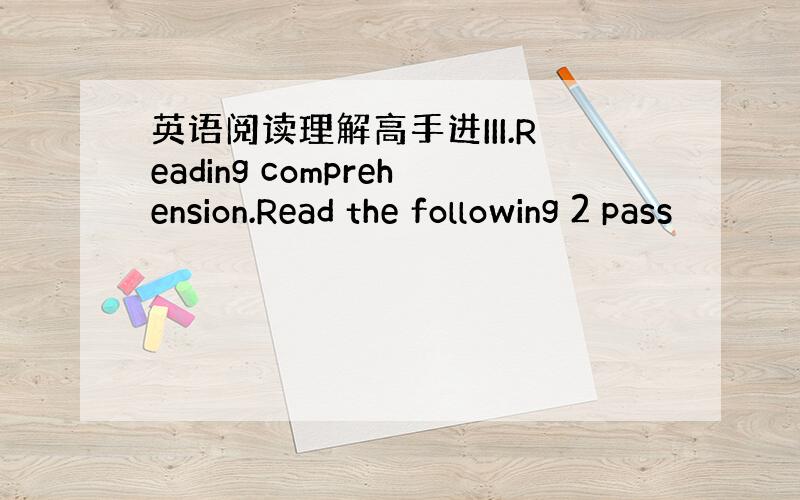 英语阅读理解高手进III.Reading comprehension.Read the following 2 pass