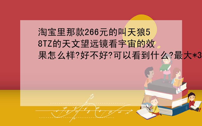 淘宝里那款266元的叫天狼58TZ的天文望远镜看宇宙的效果怎么样?好不好?可以看到什么?最大*350