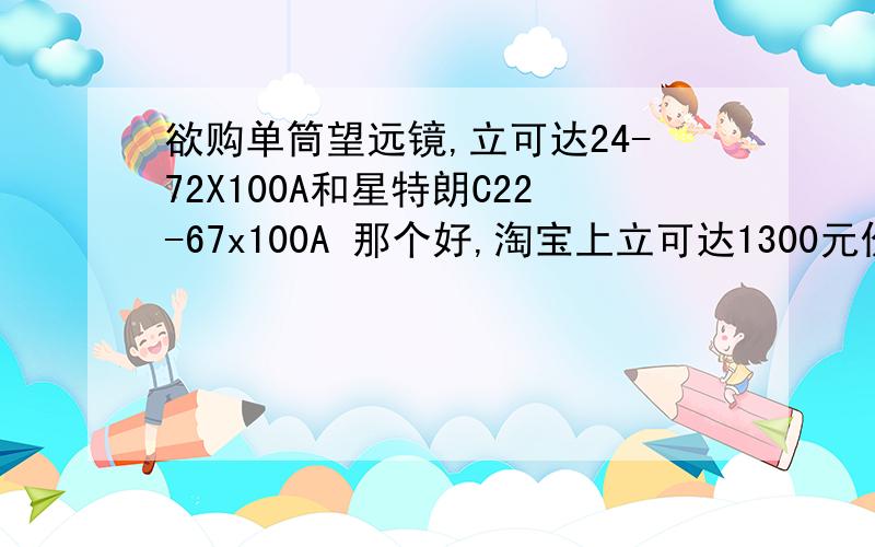 欲购单筒望远镜,立可达24-72X100A和星特朗C22-67x100A 那个好,淘宝上立可达1300元价格是否正品,