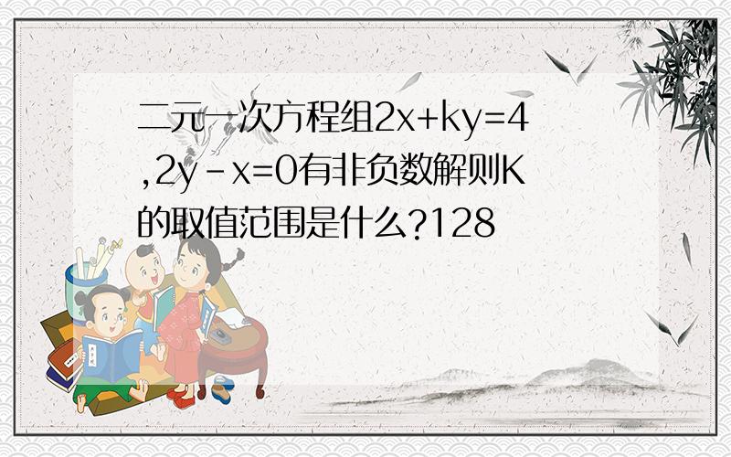 二元一次方程组2x+ky=4,2y-x=0有非负数解则K的取值范围是什么?128