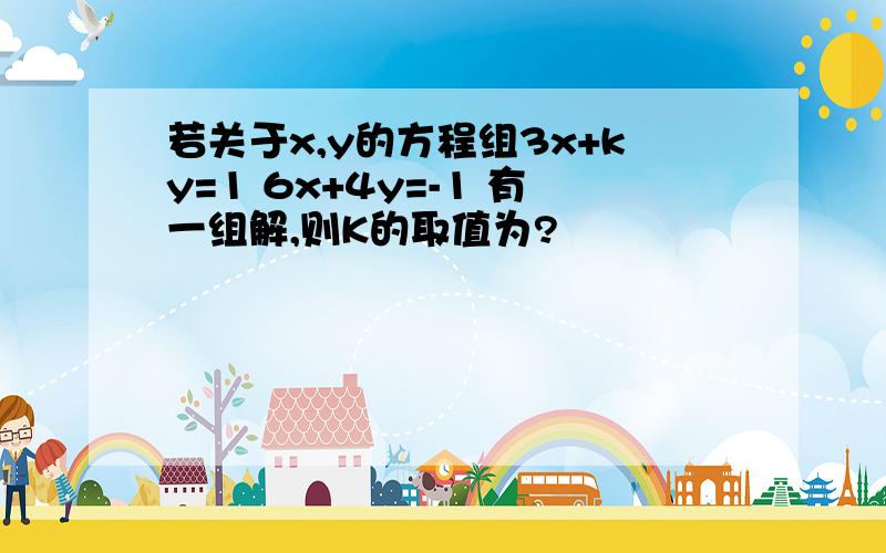 若关于x,y的方程组3x+ky=1 6x+4y=-1 有一组解,则K的取值为?