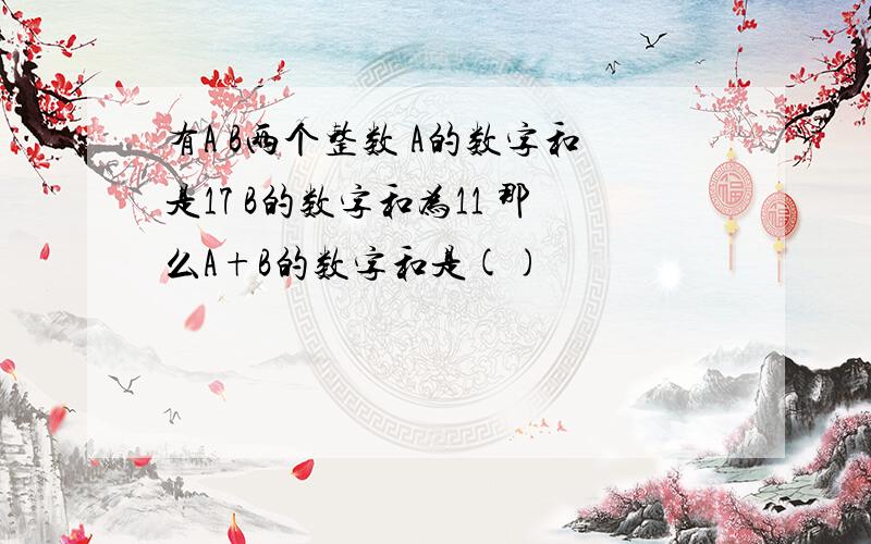 有A B两个整数 A的数字和是17 B的数字和为11 那么A+B的数字和是()