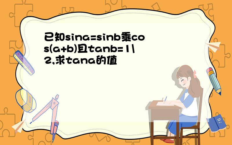 已知sina=sinb乘cos(a+b)且tanb=1\2,求tana的值