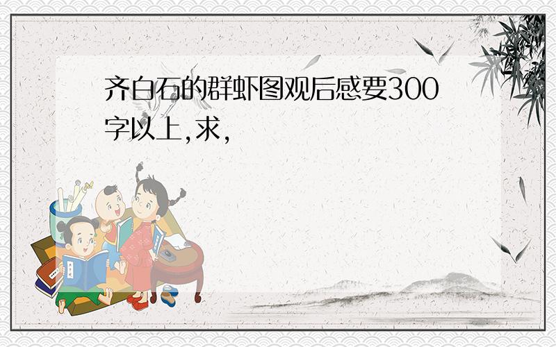 齐白石的群虾图观后感要300字以上,求,