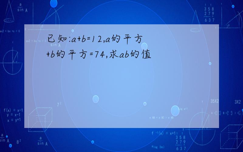 已知:a+b=12,a的平方+b的平方=74,求ab的值