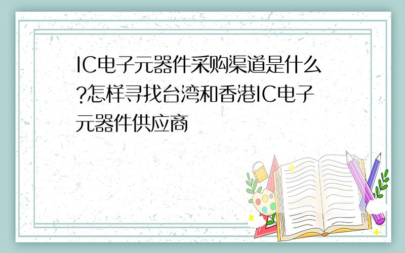 IC电子元器件采购渠道是什么?怎样寻找台湾和香港IC电子元器件供应商